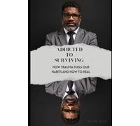 Addicted to Surviving: How Trauma Fuels Our Habits and How to Heal