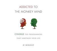 Addicted to the Monkey Mind: Change the Programming That Sabotages Your Life