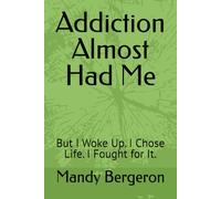Addiction Almost Had Me: But I Woke Up. I Chose Life. I Fought for It.