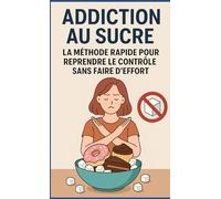 Addiction au sucre: La méthode rapide pour reprendre le contrôle sans faire d’effort