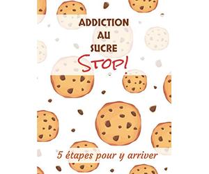 Addiction au sucre STOP! 5 étapes pour y arriver: Guide pratique pour arrêter sa consommation de sucre - 8,5x11 pouces - 49 pages - Pour tous les "accros" au sucre.