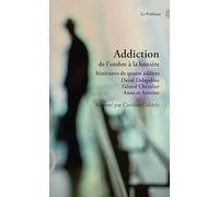 Addiction de l'ombre à la lumière: Itinéraires de quatre addicts David Delapalme, Gérard Chevalier, Anna et Antoine