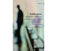 Addiction de l'ombre à la lumière: Itinéraires de quatre addicts David Delapalme, Gérard Chevalier, Anna et Antoine