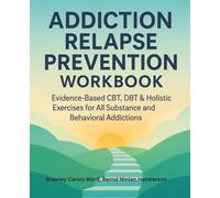 Addiction Relapse Prevention Workbook: Evidence-Based CBT, DBT & Holistic Exercises for All Substance and Behavioral Addictions