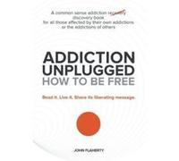 Addiction Unplugged: How to Be Free: For all those affected by their own addictions or the addictions of others - [Livre en VO] John Flaherty (Auteur)