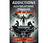 ADDICTIONS AUX RELATIONS TOXIQUES: L'Amour Qui Détruit