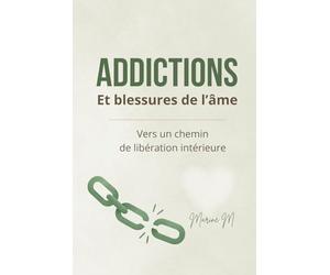 Addictions et blessures de l'âme: Comprendre ses dépendances pour guérir en profondeur. Un guide doux et puissant pour se libérer sans culpabilité.