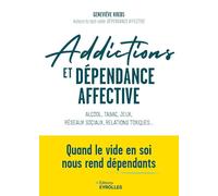 Addictions et dépendance affective: Alcool, tabac, jeux, réseaux sociaux, relations toxiques... Quand le vide en soi nous rend dépendant