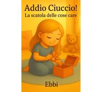 Addio ciuccio! La scatola delle cose care: Una favola illustrata per bambini che aiuta a lasciare il ciuccio, crescere in fiducia e custodire i propri tesori.