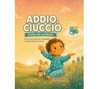 Addio, ciuccio: Una storia da colorare per accompagnare il momento di lasciare il ciuccio