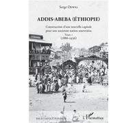 Addis-Abeba (Ethiopie) Construction d'une nouvelle capitale pour une ancienne nation souveraine - Tome 1 (1886-1936) - Serge Dewel - L'harmattan - broché - Essai
