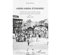 Addis-Abeba (Ethiopie): Construction d'une nouvelle capitale pour une ancienne nation souveraine Tome 1 (1886-1936)