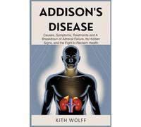 Addison’s Disease: Causes, Symptoms, Treatments and a Breakdown of Adrenal Failure, Its Hidden Signs, and the Fight to Reclaim Health