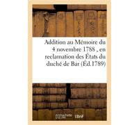 Addition au Mémoire du 4 novembre 1788 , en reclamation des États du duché de Bar Laquelle est justificative des faits énoncés ez mémoires, et lettres présentés à Sa Majesté - Collectif - Hachette Bnf
