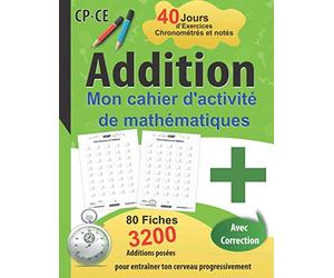 Addition Mon cahier d'activité de mathématiques - 40 Jours d’Exercices Chronométrés et notés - CP/CE: 80 Fiches de 40 Opérations - avec correction ... pour entraîner ton cerveau progressivement