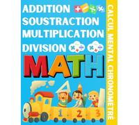 Addition Soustraction Multiplication Division Calcul Mental Chronométré: Maîtrisez les Opérations Mathématiques avec Précision et Rapidité pour les Enfants Agés de 7 ans et Plus