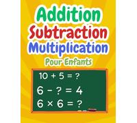 Addition Soustraction Multiplication Mathématiques Pour Enfants: Cahier d'activité de Mathématiques | Cahier d’exercices pour progresser rapidement en ... Carnet d'entraînement Pour être Fort en Maths