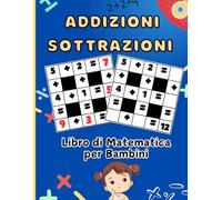 Addizioni & Sottrazioni: libro di matematica per bambini dai 5 anni in su, con giochi per imparare a fare addizioni e sottrazioni (con soluzioni).