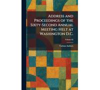 Address and Proceedings of the Sixty-Second Annual Meeting Helt at Washington D.C.