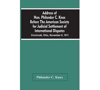 Address Of Hon. Philander C. Knox Before The American Society For Judicial Settlement Of International Disputes