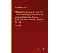 Address of the Hon. Geo. B. Loring U. S. Commissioner of Agriculture, before the Mississippi Valley Cane-Growers' Association, Saint Louis, Mo., December 14. 1882: Rep. N. 54