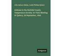 Address to the Norfolk County Temperance Society: At Their Meeting At Quincy, 29 September, 1842