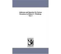 Addresses and Speeches on Various Occasions, by Robert C. Winthrop. Vol. 3 Winthrop, Robert Charles (Auteur)