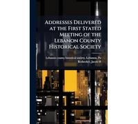 Addresses Delivered at the First Stated Meeting of the Lebanon County Historical Society