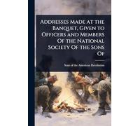 Addresses Made at the Banquet, Given to Officers and Members Of the National Society Of the Sons Of