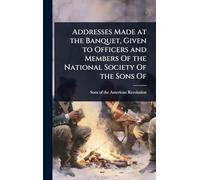 Addresses Made at the Banquet, Given to Officers and Members Of the National Society Of the Sons Of