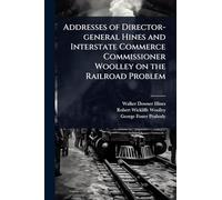 Addresses of Director-general Hines and Interstate Commerce Commissioner Woolley on the Railroad Problem