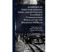 Addresses of Director-general Hines and Interstate Commerce Commissioner Woolley on the Railroad Problem