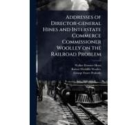 Addresses Of Director-General Hines And Interstate Commerce Commissioner Woolley On The Railroad Problem