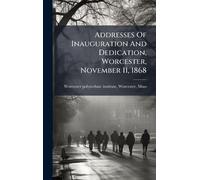 Addresses Of Inauguration And Dedication, Worcester, November 11, 1868