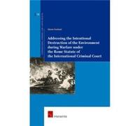 Addressing The Intentional Destruction Of The Environment During Warfare Under The Rome Statute Of The International Criminal Court