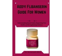 Addyi flibanserin Guide For Women: Understanding Sexual Desire, Supporting Your Health, and Strengthening Intimacy