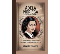 ADELA NORIEGA BIOGRAPHY: Between Myth and Reality - The Woman the Internet Can’t Let Go