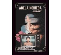 ADELA NORIEGA BIOGRAPHY: Vanishing at the Peak: The Mystery of Mexico's Most Elusive Icon