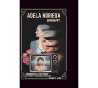 ADELA NORIEGA BIOGRAPHY: Vanishing at the Peak: The Mystery of Mexico's Most Elusive Icon