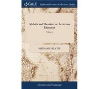 Adelaide and Theodore or Letters on Education Containing all the Principles Relative to Three Different Plans of Education ... Translated From the French Stphanie FlicitStphanie Flicit (Auteur)