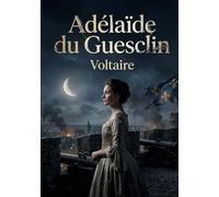 Adélaïde du Guesclin: La tragédie Adélaïde du Guesclin de Voltaire, un drame historique explorant l'amour, le devoir et la politique dans la France du XIVe siècle.