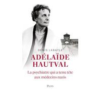 Adélaïde Hautval - La psychiatre qui a tenu tête aux médecins nazis: La psychiatre qui a tenu tête aux médecins nazis