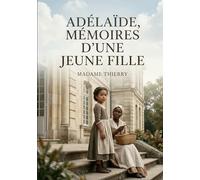 Adelaïde, Mémoires d'une jeune fille: Le récit d'Adélaïde par Madame Thierry, une jeune orpheline de l'Île Bourbon, de son enfance exotique à son ... héritage colonial et société métropolitaine.