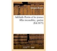 Adélaïde Perrin et les jeunes filles incurables : poésie Georges Ricard (Auteur)