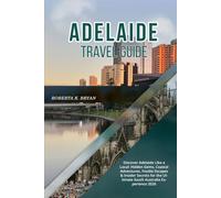 ADELAIDE TRAVEL GUIDE 2026: Discover Adelaide Like a Local: Hidden Gems, Coastal Adventures, Foodie Escapes & Insider Secrets for the Ultimate South Australia Experience