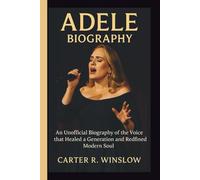 ADELE BIOGRAPHY: An Unofficial Biography of the Voice that Healed a Generation and Redefined Modern Soul