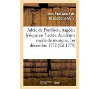 Adèle de Ponthieu, tragédie lyrique en 5 actes. Académie royale de musique, 1er décembre 1772 Jean-Paul-André de Razins Saint-Marc (Auteur)