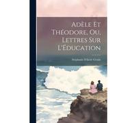 Adèle Et Théodore, Ou, Lettres Sur L'éducation