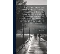 Adele Et Theodore, Ou Lettres Sur L'éducation, Contenant Tous Les Principes Relatifs Aux Trois Differents Plans D'éducation, Des Princes, Des Jeunes P