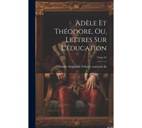 Adèle Et Théodore, Ou, Lettres Sur L'éducation; Tome 01